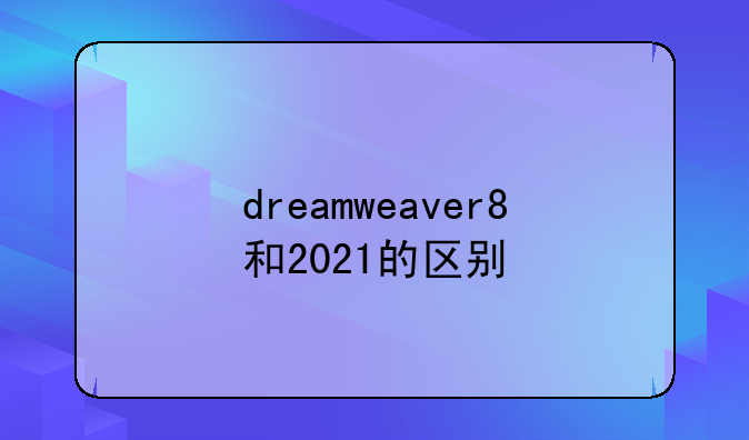 dreamweaver8和2021的区别