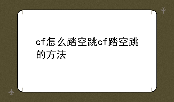 cf怎么踏空跳cf踏空跳的方法