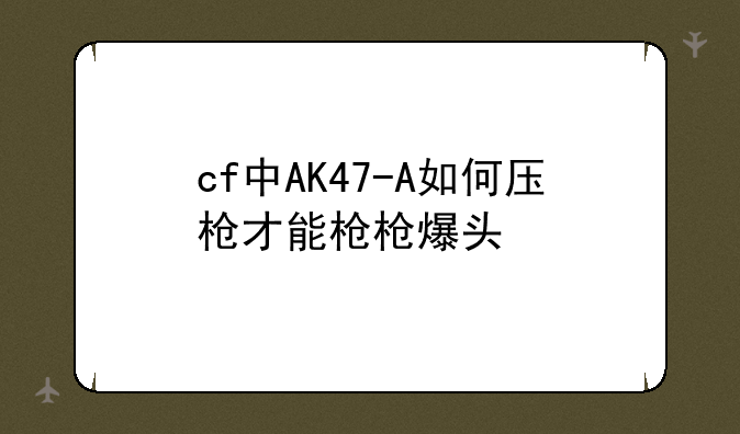 cf中AK47-A如何压枪才能枪枪爆头