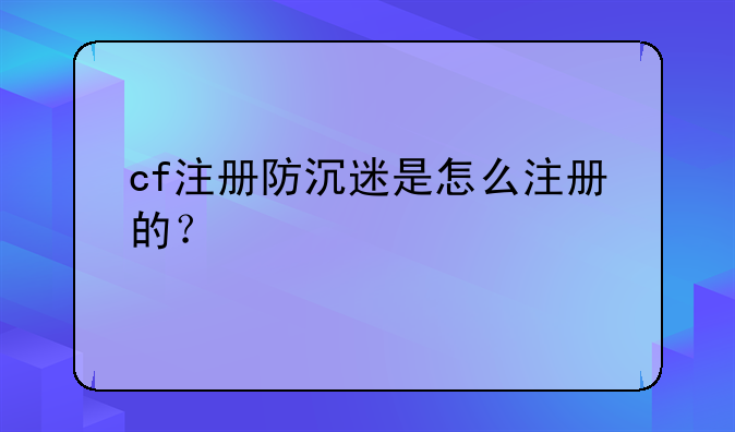 cf注册防沉迷是怎么注册的?