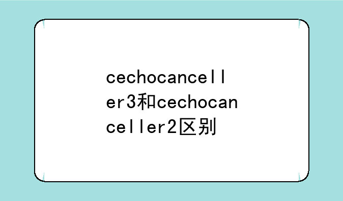 cechocanceller3和cechocanceller2区别