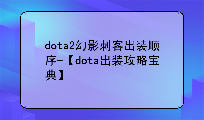 dota2幻影刺客出装顺序-【dota出装攻略宝典】
