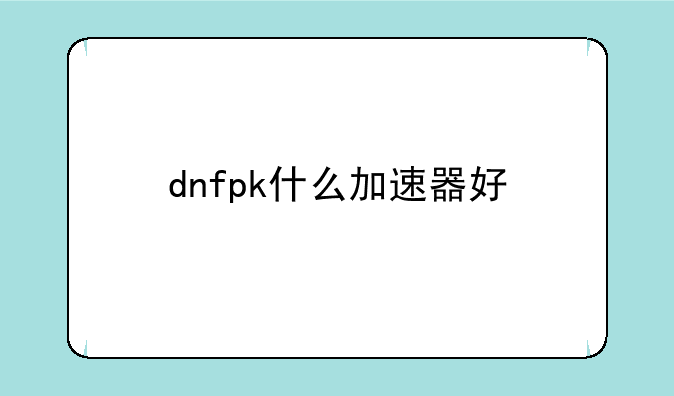 dnfpk什么加速器好