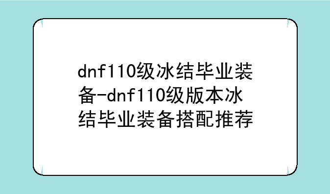 dnf110级冰结毕业装备-dnf110级版本冰结毕业装备搭配推荐