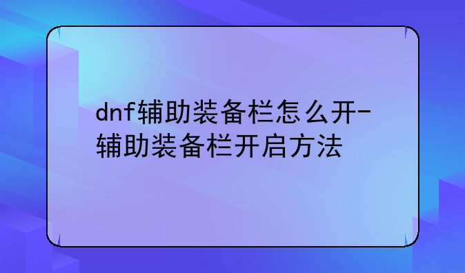 dnf辅助装备栏怎么开-辅助装备栏开启方法