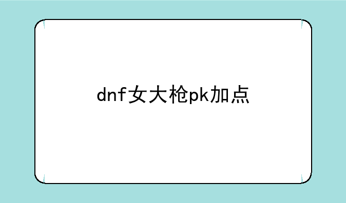 dnf女大枪pk加点