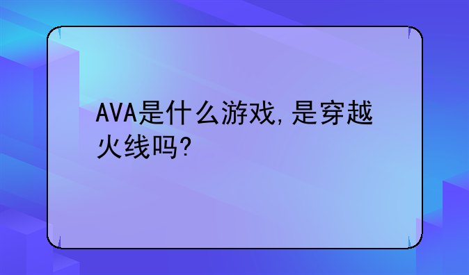 AVA是什么游戏,是穿越火线吗?