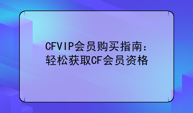 CFVIP会员购买指南:轻松获取CF会员资格