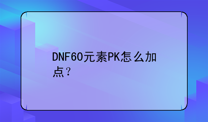 DNF60元素PK怎么加点？