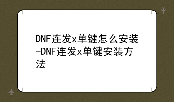 DNF连发x单键怎么安装-DNF连发x单键安装方法