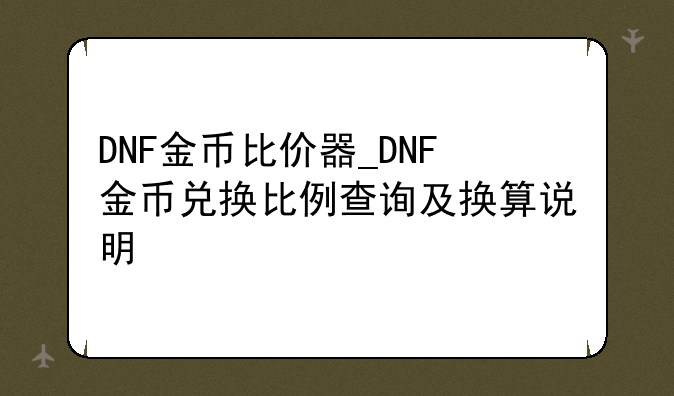 DNF金币比价器_DNF金币兑换比例查询及换算说明