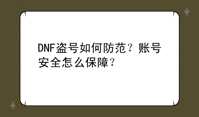 DNF盗号如何防范?账号安全怎么保障?