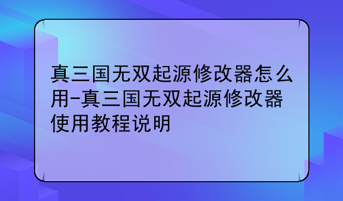 真三国无双起源修改器怎么用-真三国无双起源修改器使用教程说明