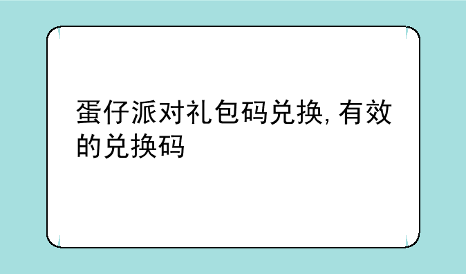 蛋仔派对礼包码兑换,有效的兑换码