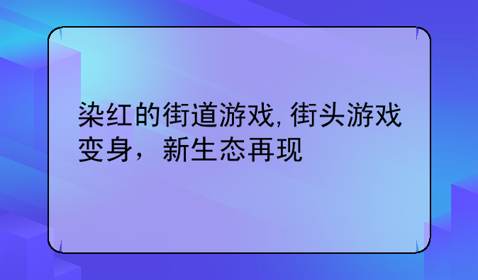 染红的街道游戏,街头游戏变身,新生态再现