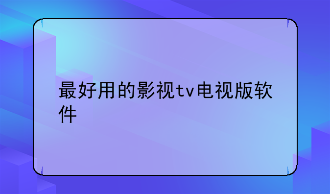 最好用的影视tv电视版软件