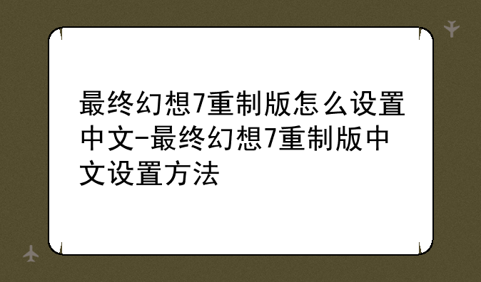 最终幻想7重制版怎么设置中文-最终幻想7重制版中文设置方法