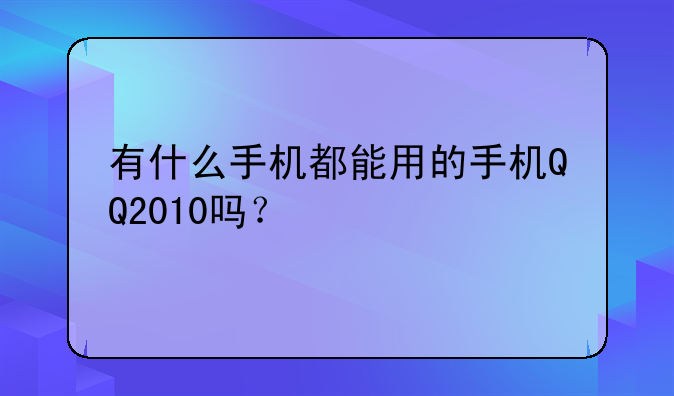 有什么手机都能用的手机QQ2010吗？