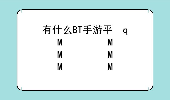 有什么BT手游平台叫“优”的吗？这个平台靠谱吗？