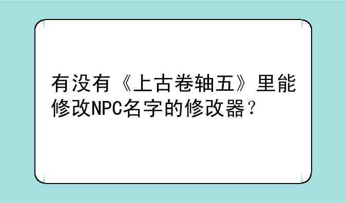 有没有《上古卷轴五》里能修改NPC名字的修改器?
