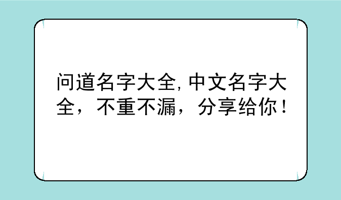 问道名字大全,中文名字大全,不重不漏,分享给你!