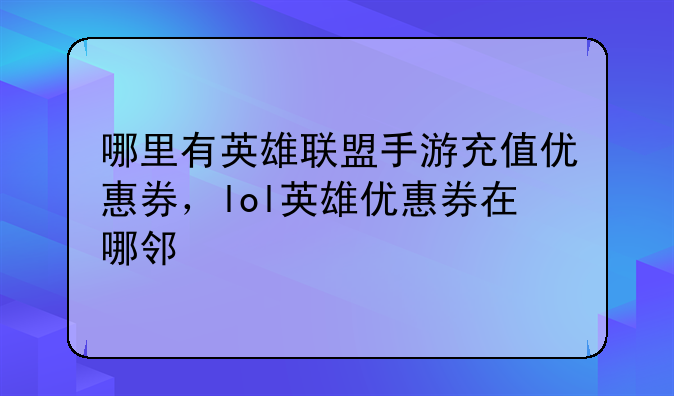 哪里有英雄联盟手游充值优惠券,lol英雄优惠券在哪邻