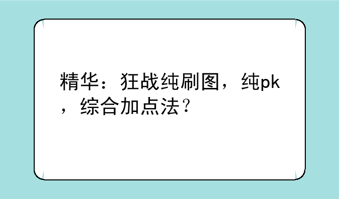 精华:狂战纯刷图,纯pk,综合加点法?