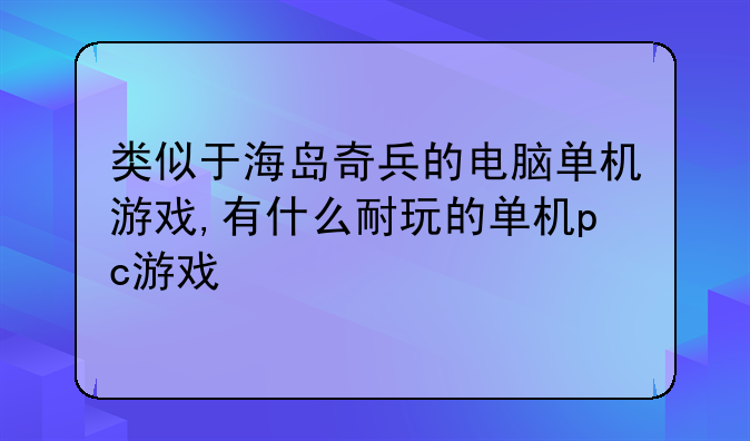 类似于海岛奇兵的电脑单机游戏,有什么耐玩的单机pc游戏