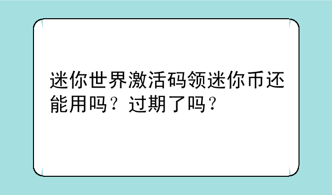 迷你世界激活码领迷你币还能用吗?过期了吗?
