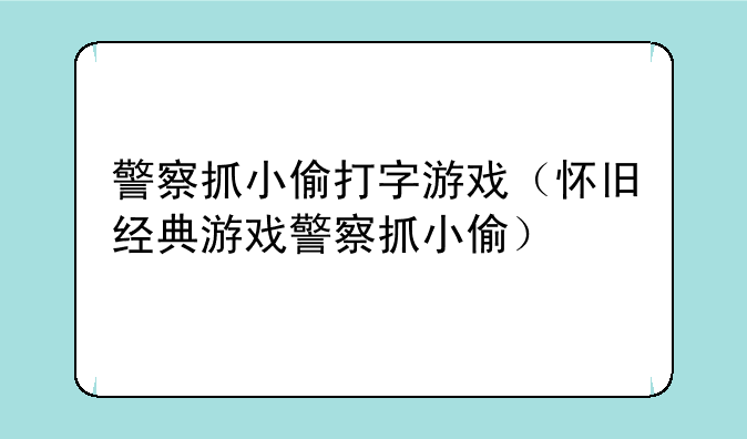 警察抓小偷打字游戏(怀旧经典游戏警察抓小偷)