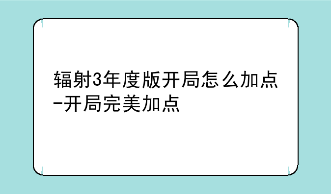 辐射3年度版开局怎么加点-开局完美加点