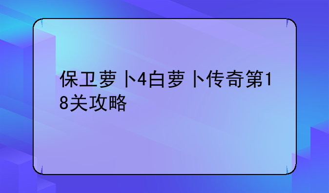 保卫萝卜4白萝卜传奇第18关攻略