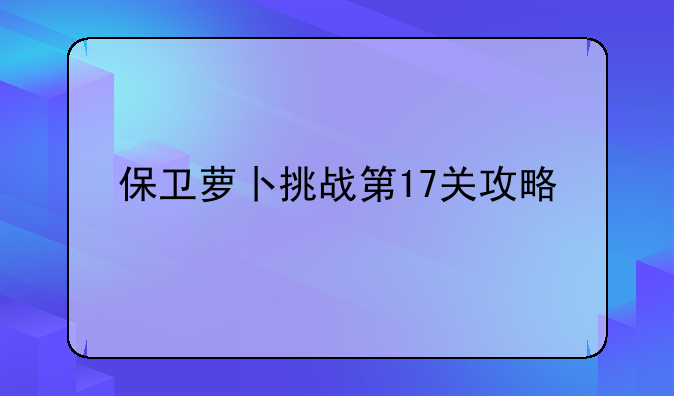 保卫萝卜挑战第17关攻略