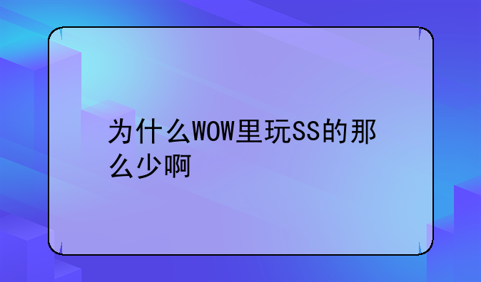 为什么WOW里玩SS的那么少啊