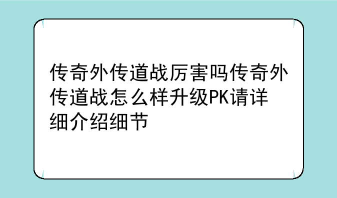 传奇外传道战厉害吗传奇外传道战怎么样升级PK请详细介绍细节