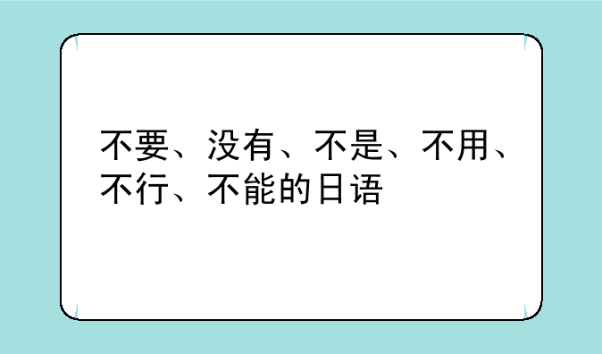 不要、没有、不是、不用、不行、不能的日语