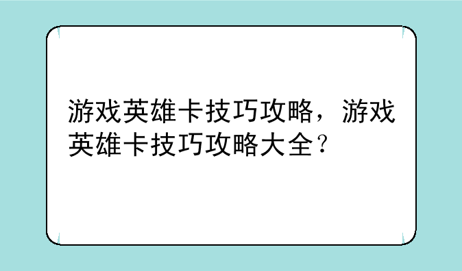 游戏英雄卡技巧攻略,游戏英雄卡技巧攻略大全?