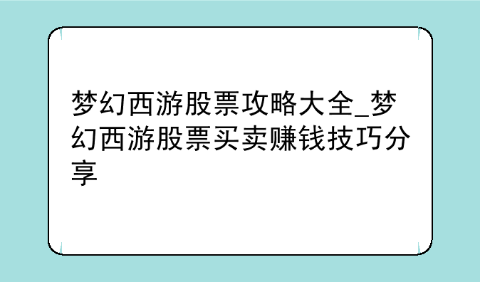 梦幻西游股票攻略大全_梦幻西游股票买卖赚钱技巧分享
