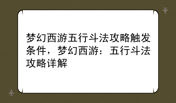 梦幻西游五行斗法攻略触发条件,梦幻西游:五行斗法攻略详解