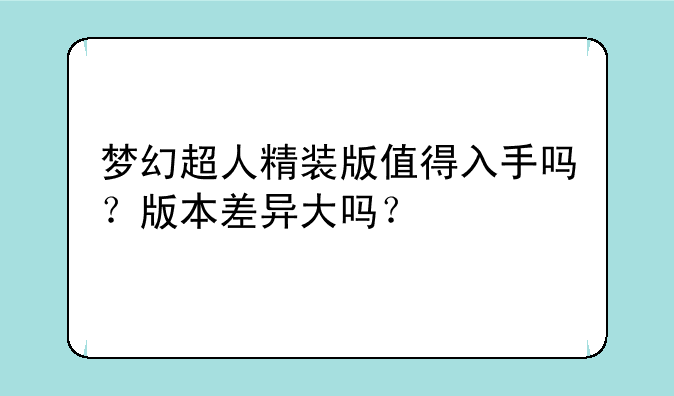 梦幻超人精装版值得入手吗?版本差异大吗?
