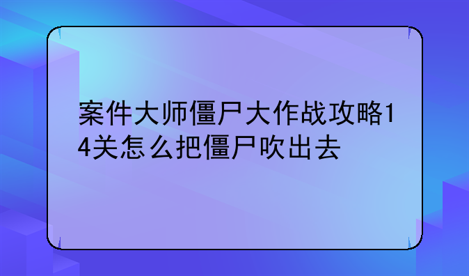 案件大师僵尸大作战攻略14关怎么把僵尸吹出去