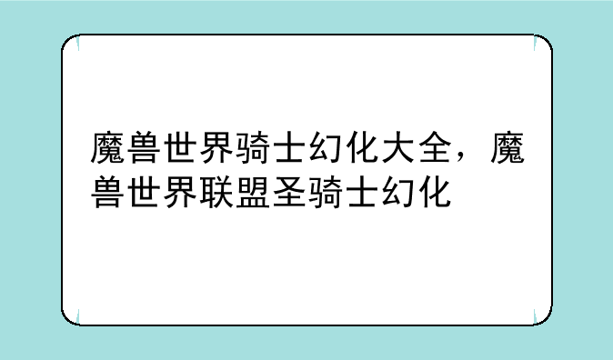 魔兽世界骑士幻化大全,魔兽世界联盟圣骑士幻化