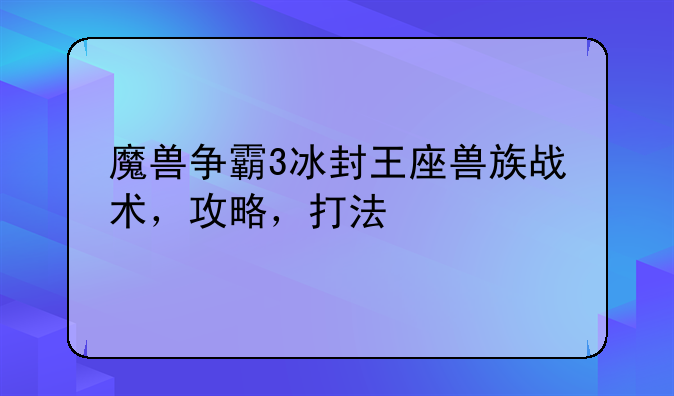 魔兽争霸3冰封王座兽族战术,攻略,打法