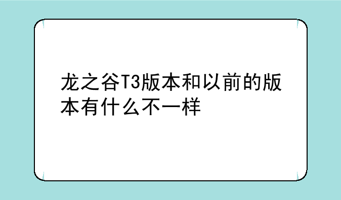龙之谷T3版本和以前的版本有什么不一样