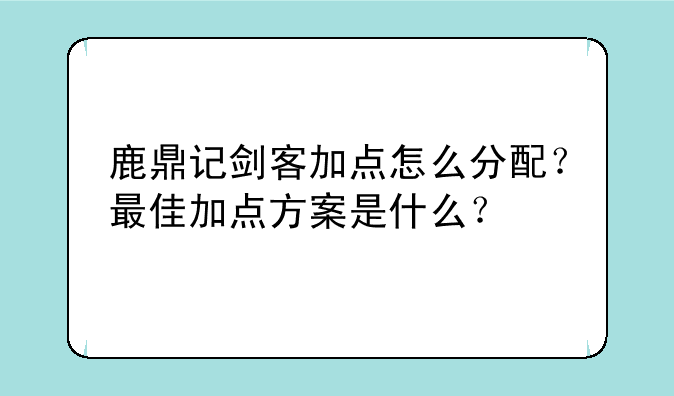 鹿鼎记剑客加点怎么分配?最佳加点方案是什么?