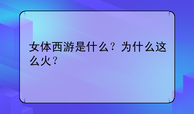 女体西游是什么?为什么这么火?