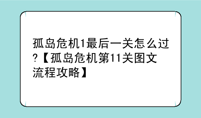 孤岛危机1最后一关怎么过?【孤岛危机第11关图文流程攻略】