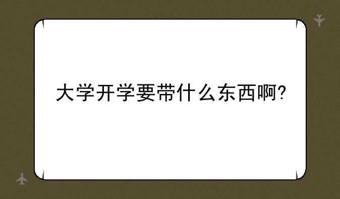 大学开学要带什么东西啊?