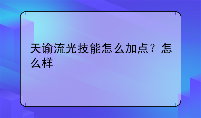 天谕流光技能怎么加点？怎么样