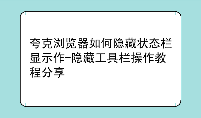 夸克浏览器如何隐藏状态栏显示作-隐藏工具栏操作教程分享